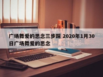 广场舞爱的思念三步踩 2020年1月30日广场舞爱的思念