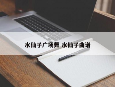 水仙子广场舞 水仙子曲谱