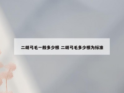 二胡弓毛一般多少根 二胡弓毛多少根为标准