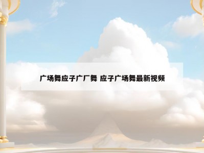 广场舞应子广厂舞 应子广场舞最新视频