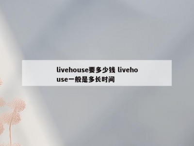 livehouse要多少钱 livehouse一般是多长时间