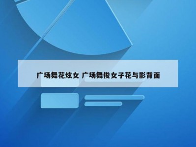 广场舞花炫女 广场舞俊女子花与影背面