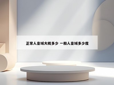 正常人音域大概多少 一般人音域多少度