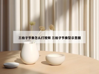 三拍子节奏怎么打视频 三拍子节奏型示意图