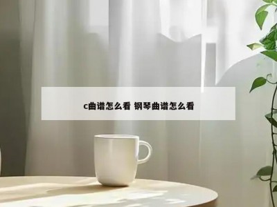 c曲谱怎么看 钢琴曲谱怎么看