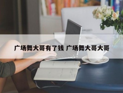 广场舞大哥有了钱 广场舞大哥大哥