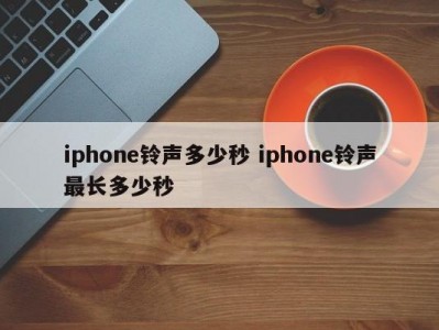 iphone铃声多少秒 iphone铃声最长多少秒