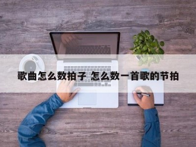 歌曲怎么数拍子 怎么数一首歌的节拍
