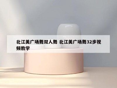 北江美广场舞双人舞 北江美广场舞32步视频教学