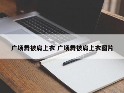 广场舞披肩上衣 广场舞披肩上衣图片