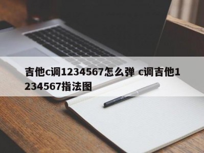 吉他c调1234567怎么弹 c调吉他1234567指法图