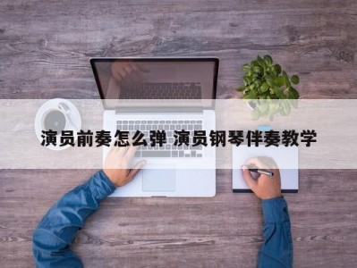 演员前奏怎么弹 演员钢琴伴奏教学