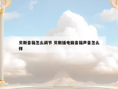 贝斯音箱怎么调节 贝斯插电脑音箱声音怎么样