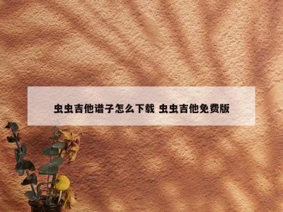 虫虫吉他谱子怎么下载 虫虫吉他免费版