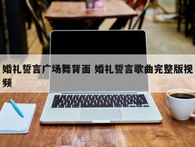 婚礼誓言广场舞背面 婚礼誓言歌曲完整版视频