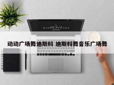 动动广场舞迪斯科 迪斯科舞音乐广场舞