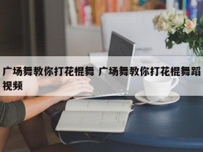 广场舞教你打花棍舞 广场舞教你打花棍舞蹈视频