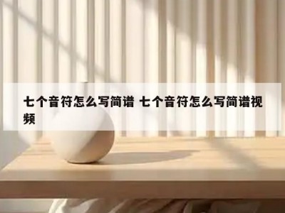 七个音符怎么写简谱 七个音符怎么写简谱视频