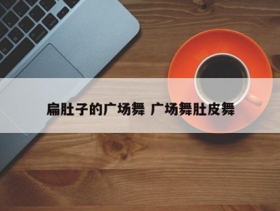 扁肚子的广场舞 广场舞肚皮舞