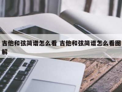 吉他和弦简谱怎么看 吉他和弦简谱怎么看图解