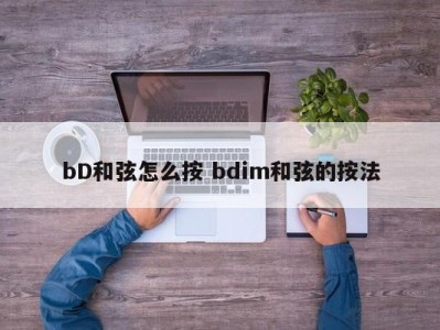 bD和弦怎么按 bdim和弦的按法