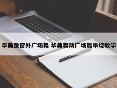 华美跳窗外广场舞 华美舞动广场舞串烧教学