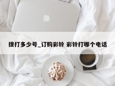 拨打多少号_订购彩铃 彩铃打哪个电话
