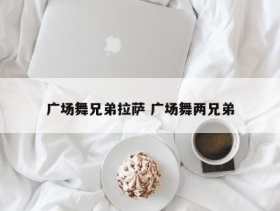 广场舞兄弟拉萨 广场舞两兄弟