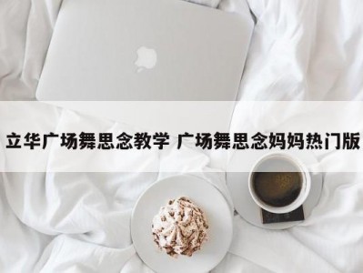 立华广场舞思念教学 广场舞思念妈妈热门版