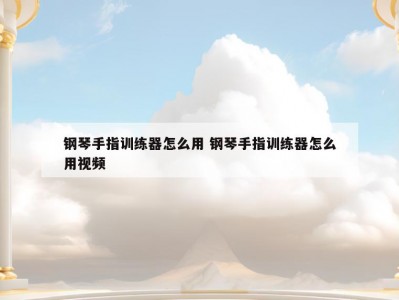 钢琴手指训练器怎么用 钢琴手指训练器怎么用视频
