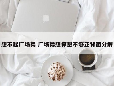 想不起广场舞 广场舞想你想不够正背面分解