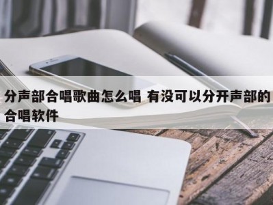 分声部合唱歌曲怎么唱 有没可以分开声部的合唱软件