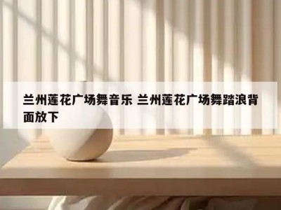 兰州莲花广场舞音乐 兰州莲花广场舞踏浪背面放下
