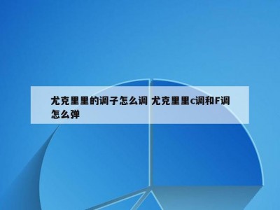 尤克里里的调子怎么调 尤克里里c调和F调怎么弹
