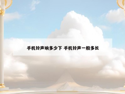 手机铃声响多少下 手机铃声一般多长