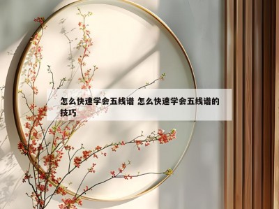 怎么快速学会五线谱 怎么快速学会五线谱的技巧