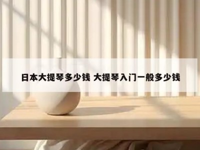 日本大提琴多少钱 大提琴入门一般多少钱