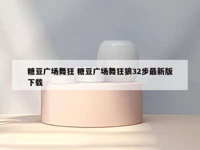 糖豆广场舞狂 糖豆广场舞狂狼32步最新版下载