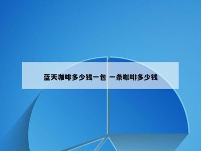 蓝天咖啡多少钱一包 一条咖啡多少钱