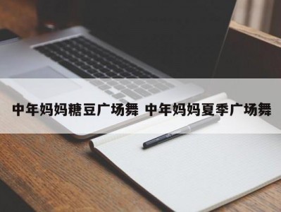 中年妈妈糖豆广场舞 中年妈妈夏季广场舞