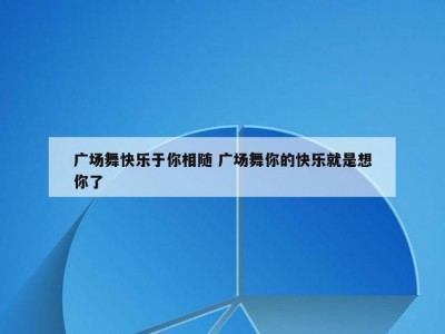 广场舞快乐于你相随 广场舞你的快乐就是想你了