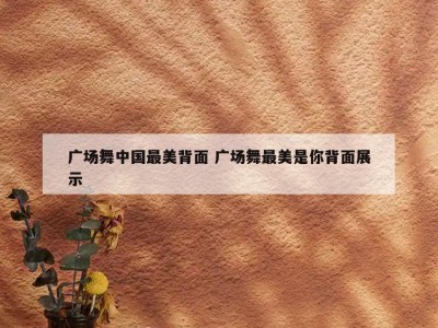 广场舞中国最美背面 广场舞最美是你背面展示