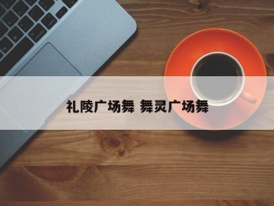 礼陵广场舞 舞灵广场舞