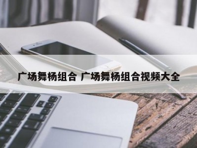 广场舞杨组合 广场舞杨组合视频大全