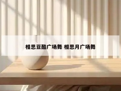 相思豆酷广场舞 相思月广场舞