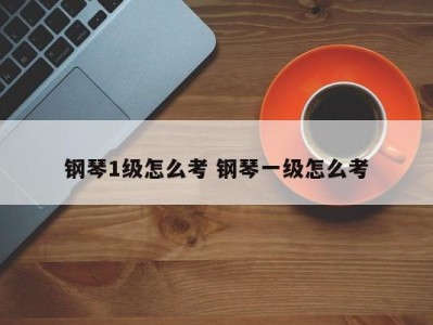 钢琴1级怎么考 钢琴一级怎么考