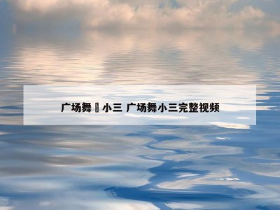 广场舞丅小三 广场舞小三完整视频