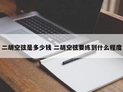 二胡空弦是多少钱 二胡空弦要练到什么程度