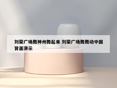刘荣广场舞神州舞起来 刘荣广场舞舞动中国背面演示