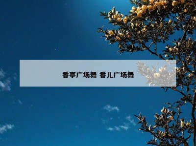 香亭广场舞 香儿广场舞